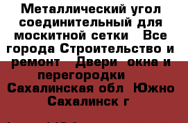 Металлический угол соединительный для москитной сетки - Все города Строительство и ремонт » Двери, окна и перегородки   . Сахалинская обл.,Южно-Сахалинск г.